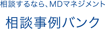 相談するなら、MDマネジメント 相談事例バンク